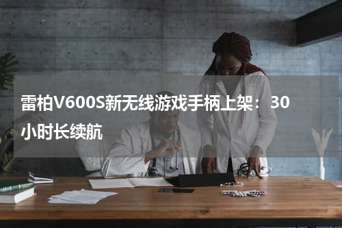 雷柏V600S新无线游戏手柄上架：30小时长续航