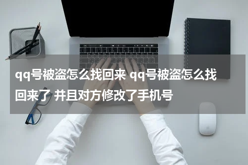 qq号被盗怎么找回来 qq号被盗怎么找回来了 并且对方修改了手机号