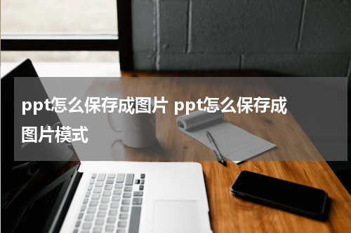 ppt怎么保存成图片 ppt怎么保存成图片模式