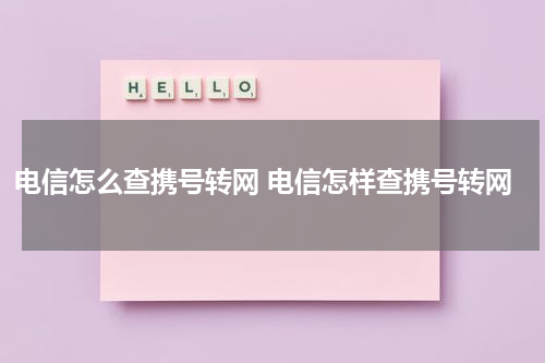 电信怎么查携号转网 电信怎样查携号转网