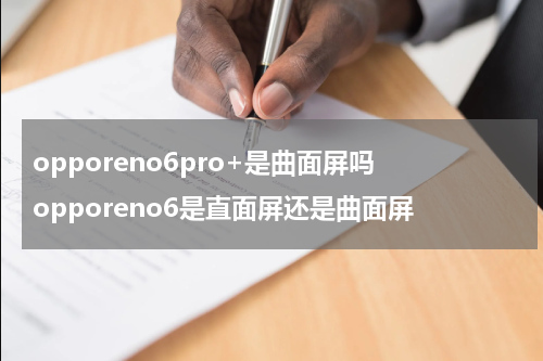 opporeno6pro+是曲面屏吗 opporeno6是直面屏还是曲面屏