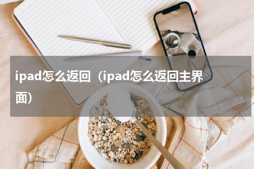 ipad怎么返回（ipad怎么返回主界面）