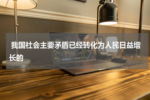  我国社会主要矛盾已经转化为人民日益增长的