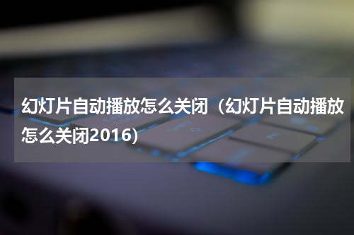 幻灯片自动播放怎么关闭（幻灯片自动播放怎么关闭2016）