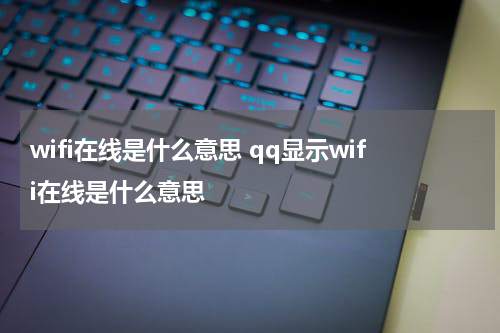 wifi在线是什么意思 qq显示wifi在线是什么意思