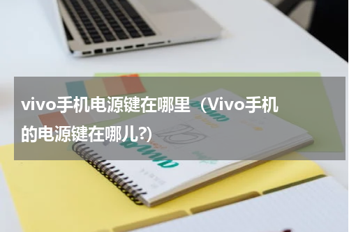 vivo手机电源键在哪里（Vivo手机的电源键在哪儿?）