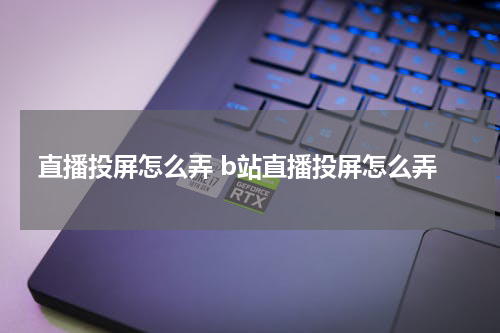 直播投屏怎么弄 b站直播投屏怎么弄