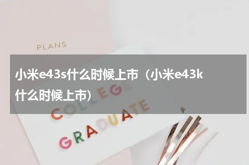小米e43s什么时候上市（小米e43k什么时候上市）