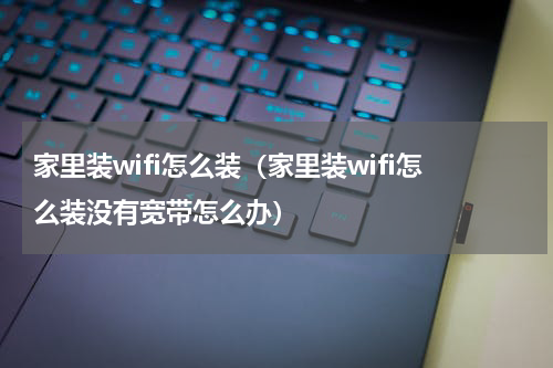 家里装wifi怎么装（家里装wifi怎么装没有宽带怎么办）