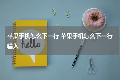 苹果手机怎么下一行 苹果手机怎么下一行输入