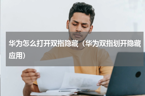 华为怎么打开双指隐藏（华为双指划开隐藏应用）