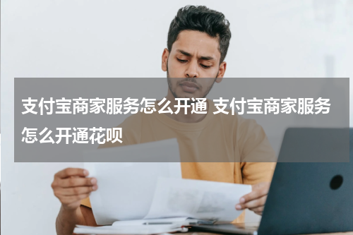 支付宝商家服务怎么开通 支付宝商家服务怎么开通花呗