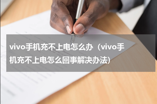 vivo手机充不上电怎么办（vivo手机充不上电怎么回事解决办法）