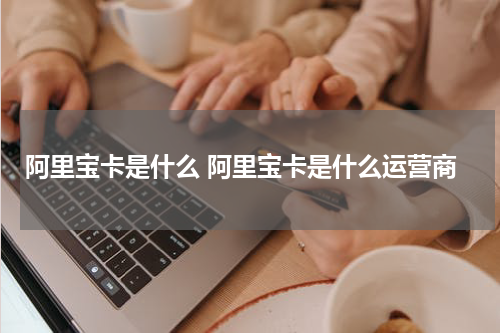 阿里宝卡是什么 阿里宝卡是什么运营商