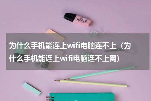 为什么手机能连上wifi电脑连不上（为什么手机能连上wifi电脑连不上网）