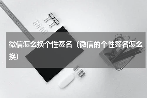 微信怎么换个性签名（微信的个性签名怎么换）