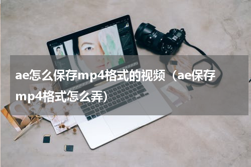ae怎么保存mp4格式的视频（ae保存mp4格式怎么弄）