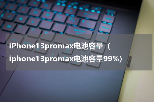 iPhone13promax电池容量（iphone13promax电池容量99%）