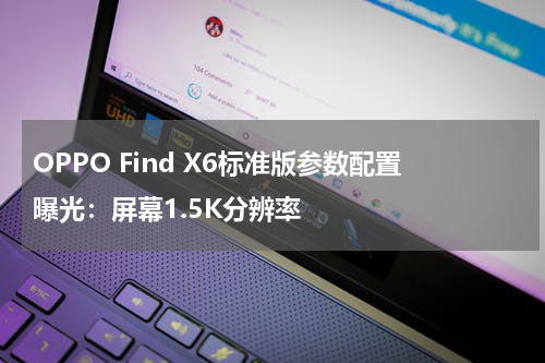 OPPO Find X6标准版参数配置曝光：屏幕1.5K分辨率