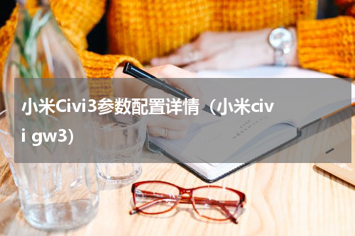 小米Civi3参数配置详情（小米civi gw3）