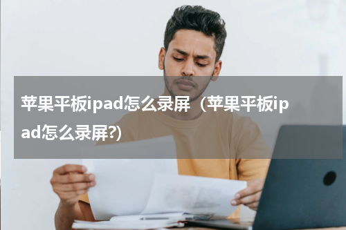苹果平板ipad怎么录屏（苹果平板ipad怎么录屏?）