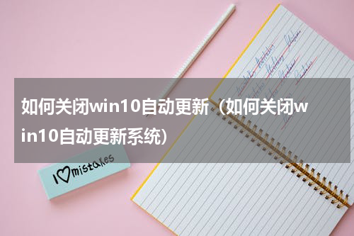 如何关闭win10自动更新（如何关闭win10自动更新系统）