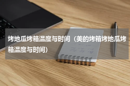 烤地瓜烤箱温度与时间（美的烤箱烤地瓜烤箱温度与时间）