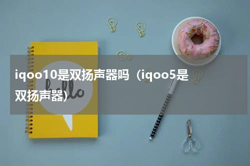 iqoo10是双扬声器吗（iqoo5是双扬声器）