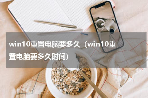 win10重置电脑要多久（win10重置电脑要多久时间）