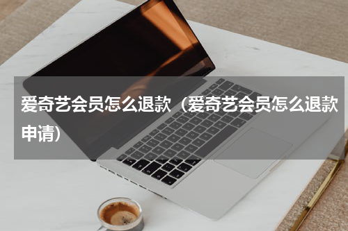 爱奇艺会员怎么退款（爱奇艺会员怎么退款申请）