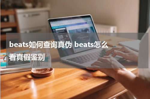 beats如何查询真伪 beats怎么看真假鉴别