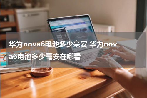 华为nova6电池多少毫安 华为nova6电池多少毫安在哪看