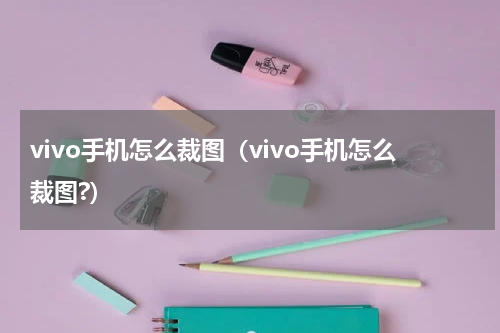 vivo手机怎么裁图（vivo手机怎么裁图?）