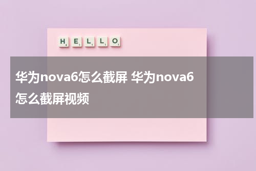 华为nova6怎么截屏 华为nova6怎么截屏视频