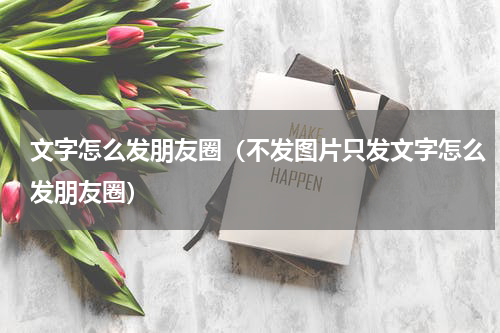 文字怎么发朋友圈（不发图片只发文字怎么发朋友圈）