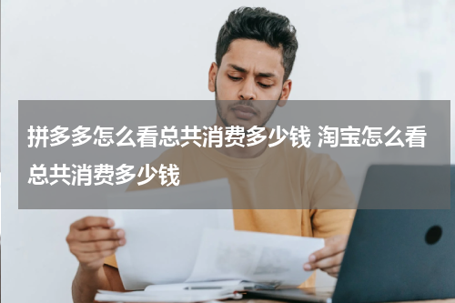 拼多多怎么看总共消费多少钱 淘宝怎么看总共消费多少钱