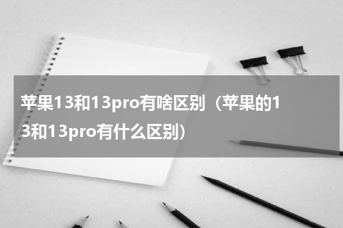 苹果13和13pro有啥区别（苹果的13和13pro有什么区别）