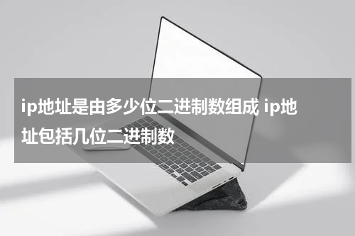 ip地址是由多少位二进制数组成 ip地址包括几位二进制数