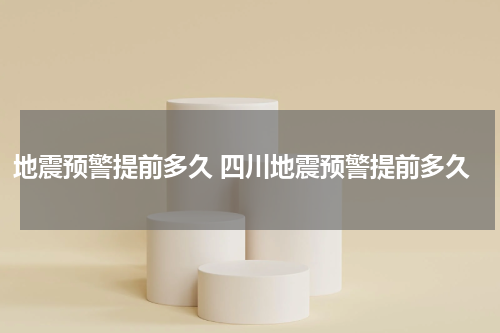 地震预警提前多久 四川地震预警提前多久