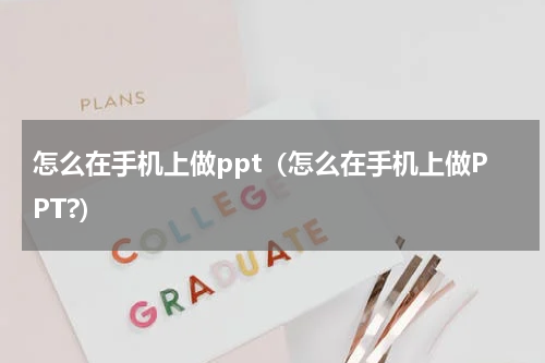 怎么在手机上做ppt（怎么在手机上做PPT?）