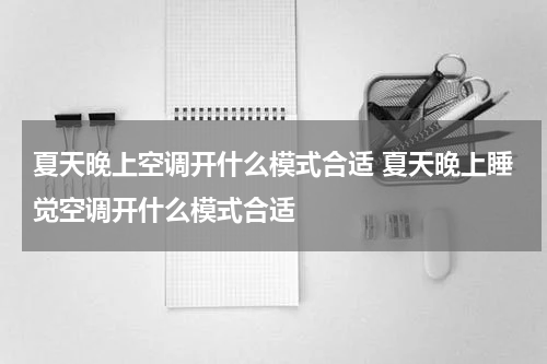 夏天晚上空调开什么模式合适 夏天晚上睡觉空调开什么模式合适