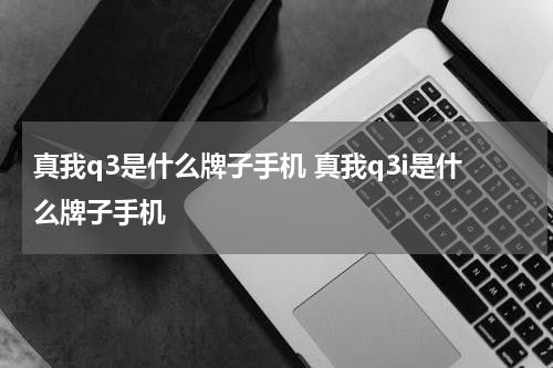 真我q3是什么牌子手机 真我q3i是什么牌子手机