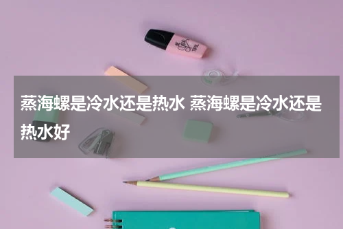 蒸海螺是冷水还是热水 蒸海螺是冷水还是热水好