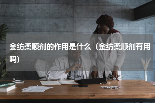 金纺柔顺剂的作用是什么（金纺柔顺剂有用吗）