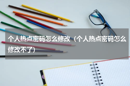 个人热点密码怎么修改（个人热点密码怎么修改不了）