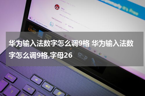 华为输入法数字怎么调9格 华为输入法数字怎么调9格,字母26