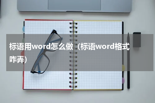 标语用word怎么做（标语word格式咋弄）