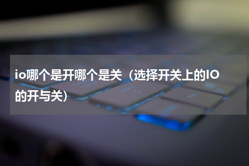 io哪个是开哪个是关（选择开关上的IO的开与关）