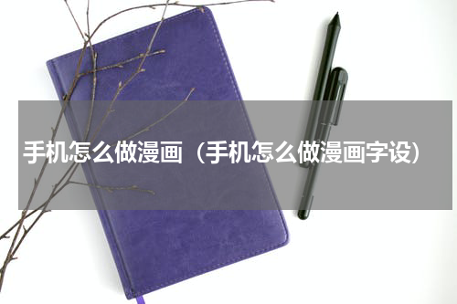 手机怎么做漫画（手机怎么做漫画字设）