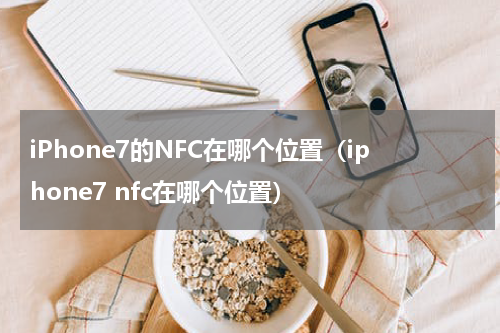 iPhone7的NFC在哪个位置（iphone7 nfc在哪个位置）